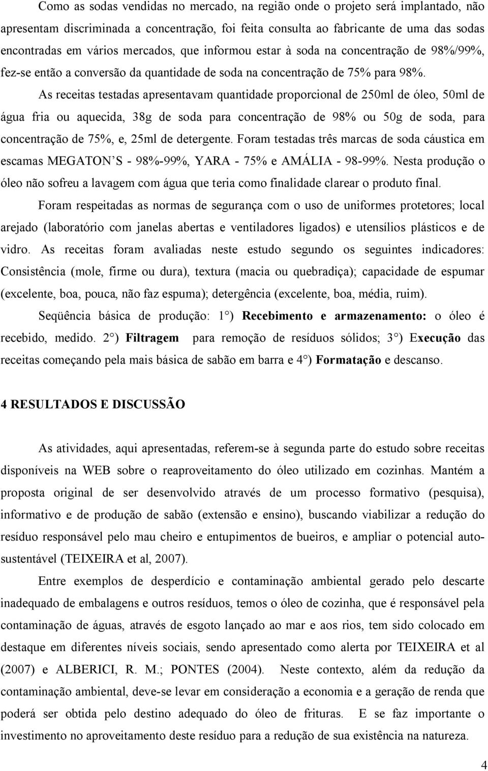 As receitas testadas apresentavam quantidade proporcional de 250ml de óleo, 50ml de água fria ou aquecida, 38g de soda para concentração de 98% ou 50g de soda, para concentração de 75%, e, 25ml de