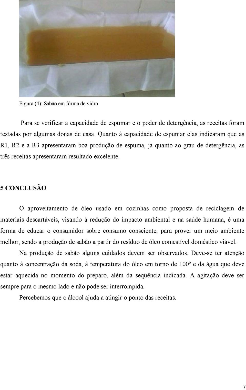 5 CONCLUSÃO O aproveitamento de óleo usado em cozinhas como proposta de reciclagem de materiais descartáveis, visando à redução do impacto ambiental e na saúde humana, é uma forma de educar o