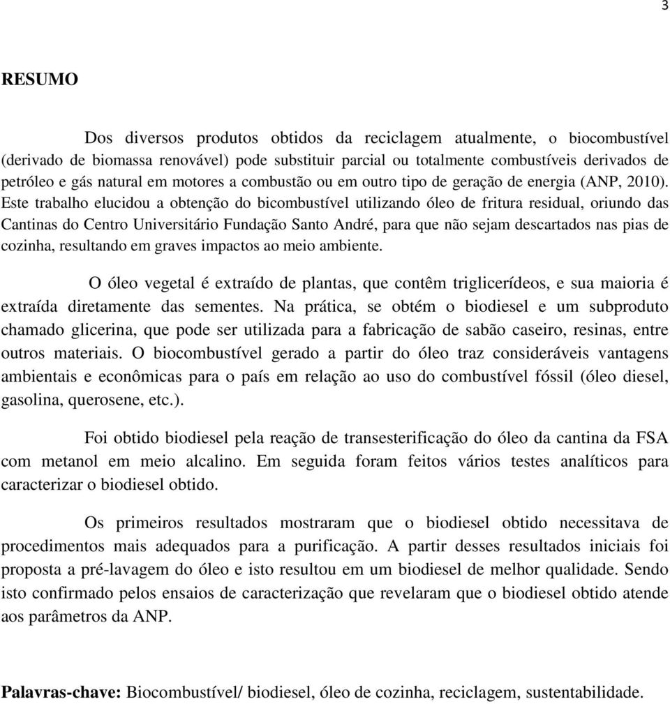 Este trabalho elucidou a obtenção do bicombustível utilizando óleo de fritura residual, oriundo das Cantinas do Centro Universitário Fundação Santo André, para que não sejam descartados nas pias de