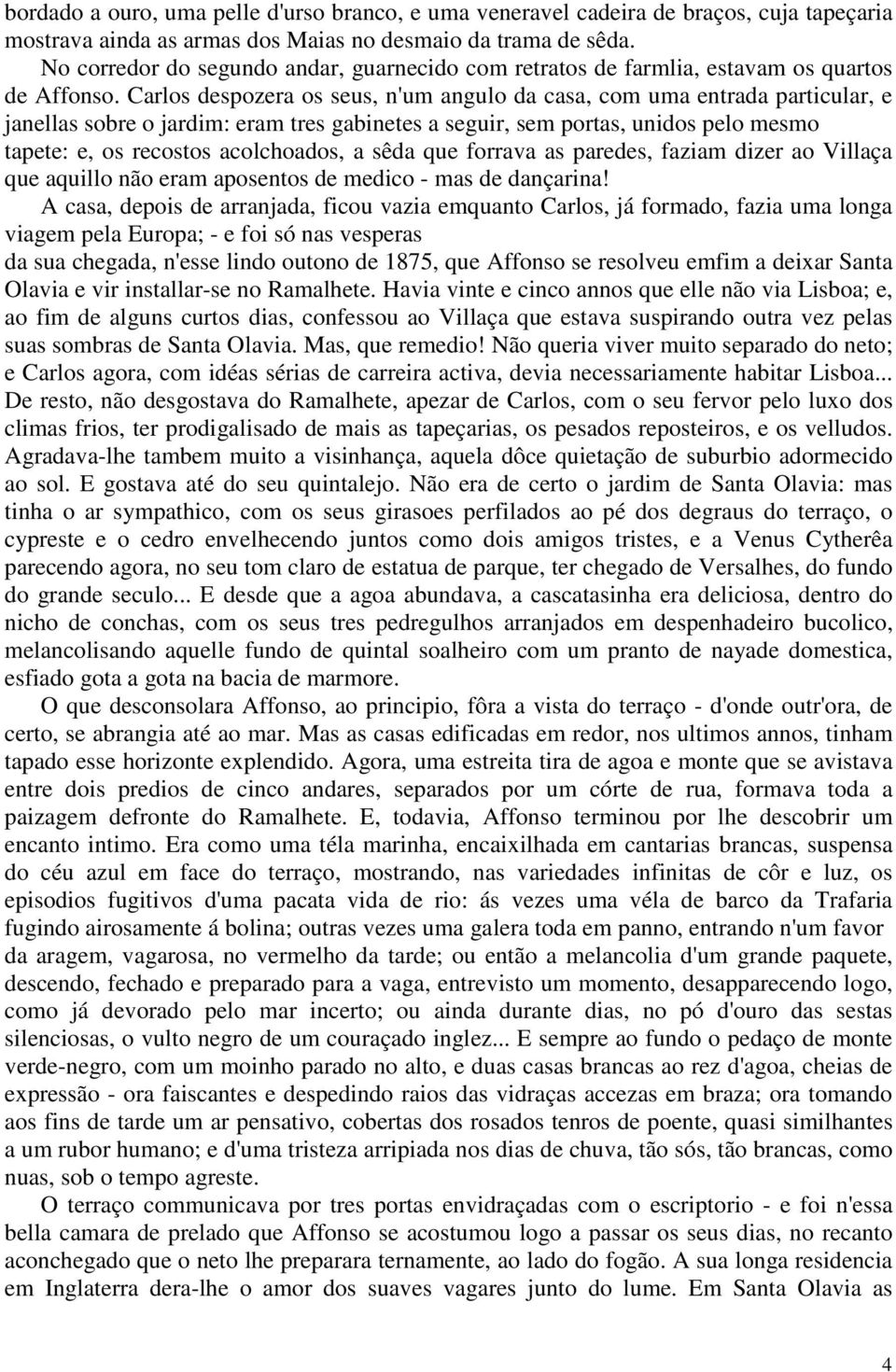 Carlos despozera os seus, n'um angulo da casa, com uma entrada particular, e janellas sobre o jardim: eram tres gabinetes a seguir, sem portas, unidos pelo mesmo tapete: e, os recostos acolchoados, a