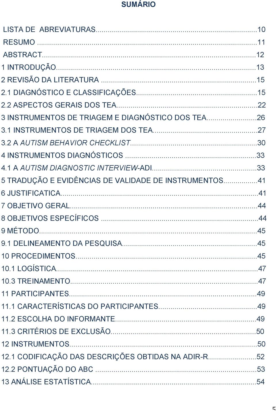 1 A AUTISM DIAGNOSTIC INTERVIEW-ADI...33 5 TRADUÇÃO E EVIDÊNCIAS DE VALIDADE DE INSTRUMENTOS...41 6 JUSTIFICATICA...41 7 OBJETIVO GERAL...44 8 OBJETIVOS ESPECÍFICOS...44 9 MÉTODO...45 9.