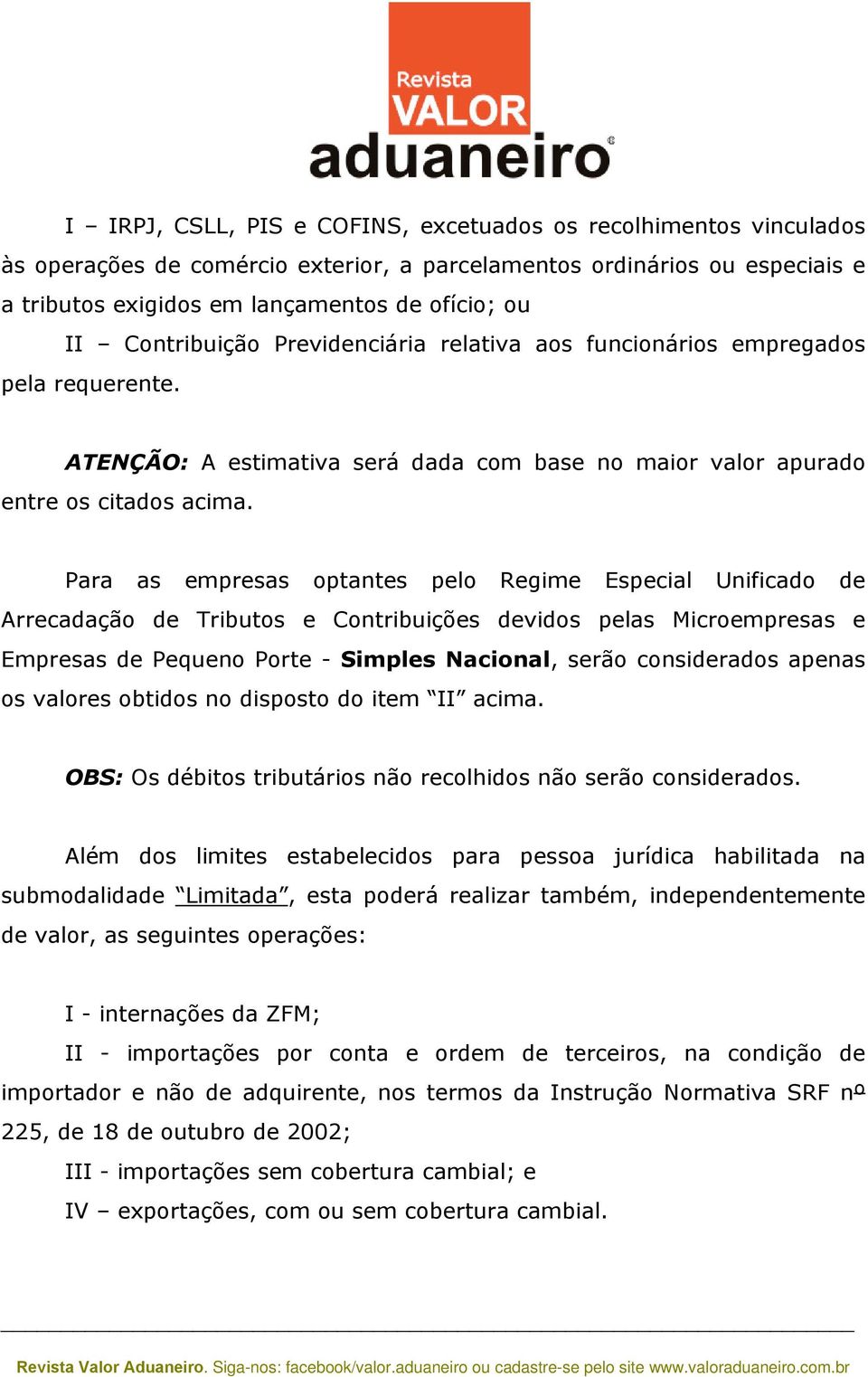 Para as empresas optantes pelo Regime Especial Unificado de Arrecadação de Tributos e Contribuições devidos pelas Microempresas e Empresas de Pequeno Porte - Simples Nacional, serão considerados