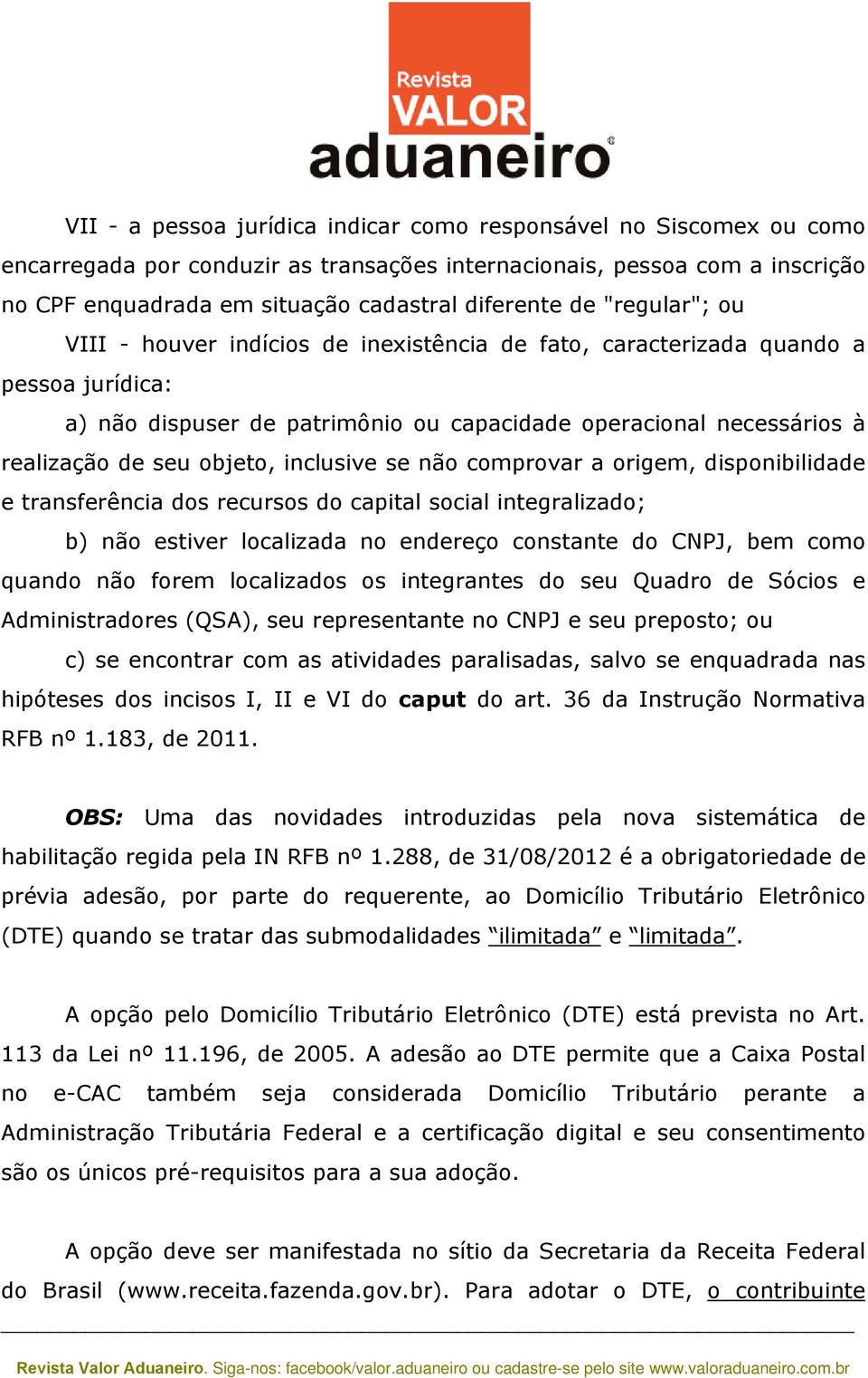 inclusive se não comprovar a origem, disponibilidade e transferência dos recursos do capital social integralizado; b) não estiver localizada no endereço constante do CNPJ, bem como quando não forem