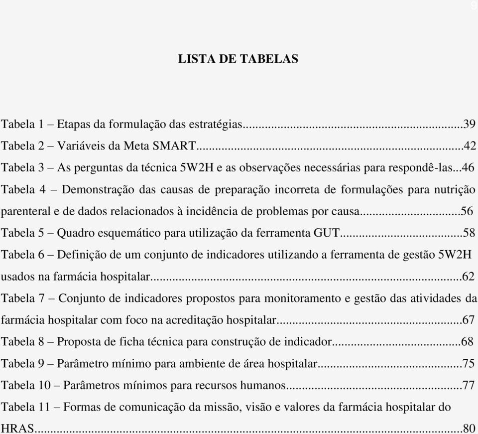 ..56 Tabela 5 Quadro esquemático para utilização da ferramenta GUT...58 Tabela 6 Definição de um conjunto de indicadores utilizando a ferramenta de gestão 5W2H usados na farmácia hospitalar.