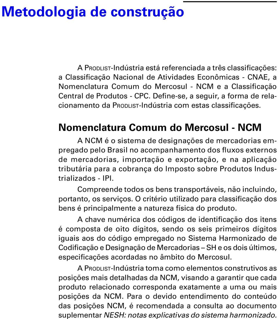 Nomenclatura Comum do Mercosul - NCM A NCM é o sistema de designações de mercadorias empregado pelo Brasil no acompanhamento dos fluxos externos de mercadorias, importação e exportação, e na