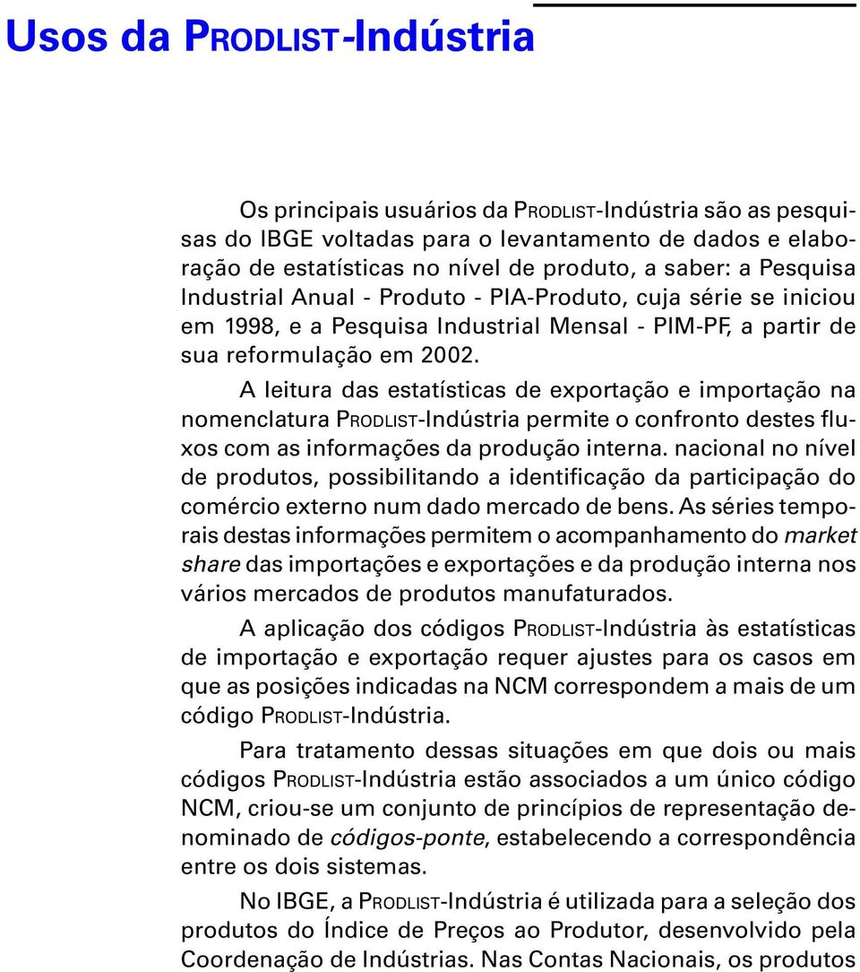 A leitura das estatísticas de exportação e importação na nomenclatura -Indústria permite o confronto destes fluxos com as informações da produção interna.