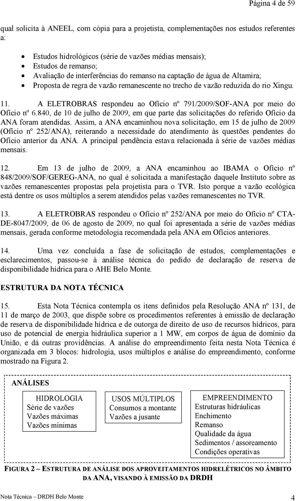 A ELETROBRAS respondeu ao Ofício nº 791/2009/SOF-ANA por meio do Ofício nº 6.840, de 10 de julho de 2009, em que parte das solicitações do referido Ofício da ANA foram atendidas.
