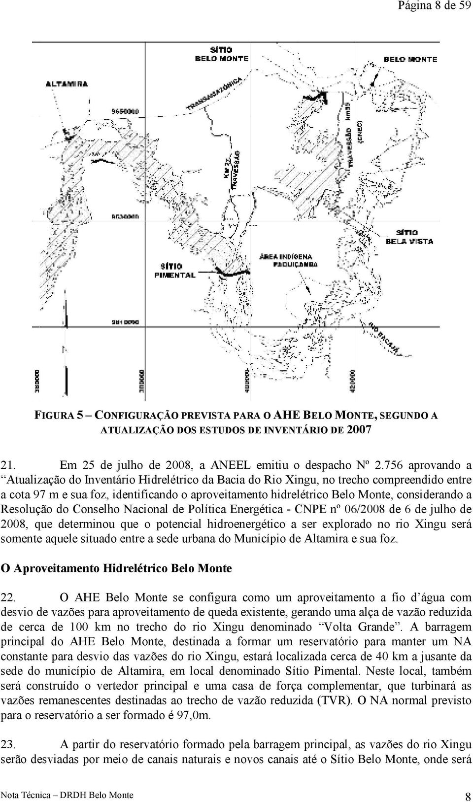 a Resolução do Conselho Nacional de Política Energética - CNPE nº 06/2008 de 6 de julho de 2008, que determinou que o potencial hidroenergético a ser explorado no rio Xingu será somente aquele