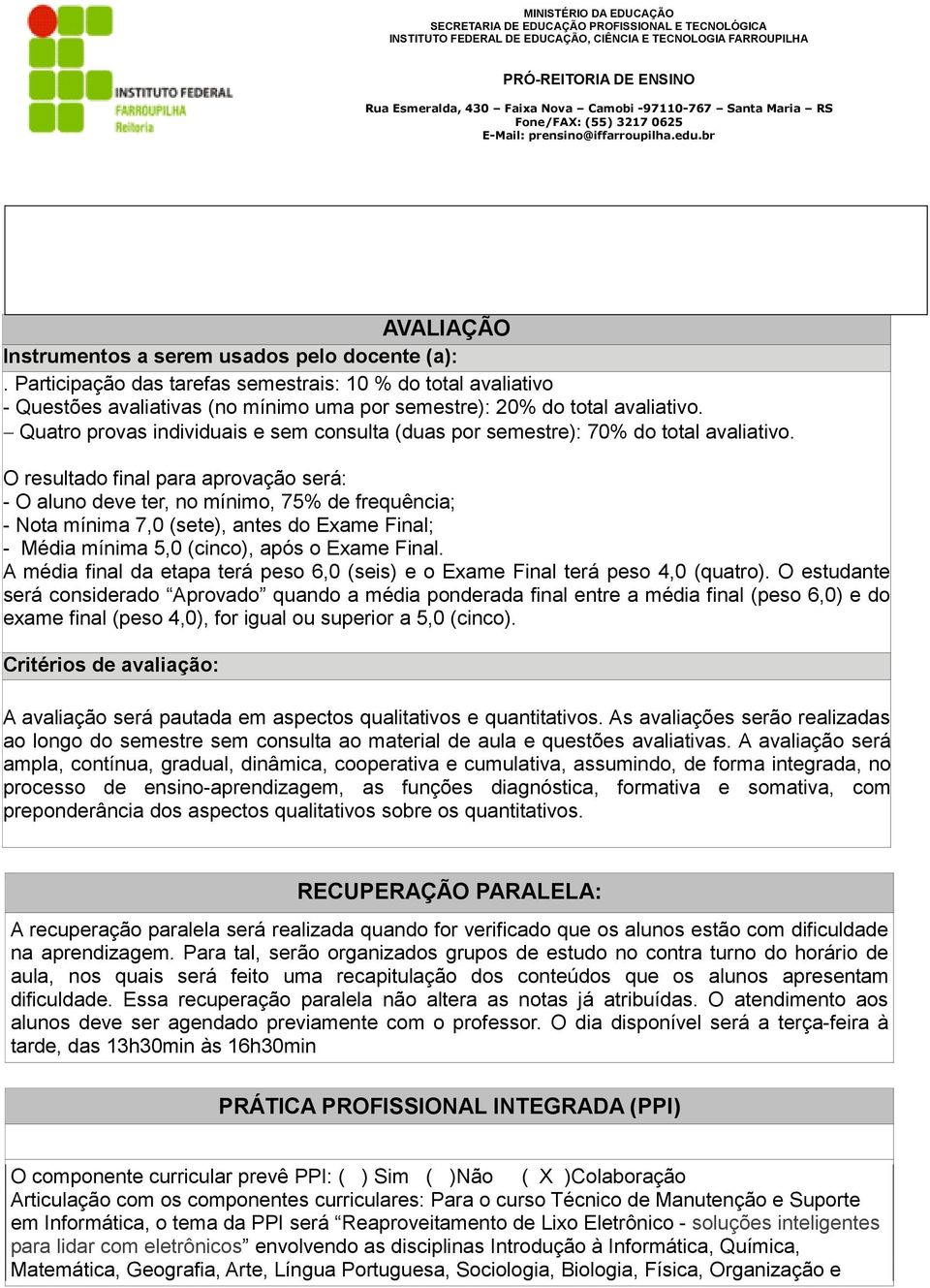 O resultado final para aprovação será: - O aluno deve ter, no mínimo, 75% de frequência; - Nota mínima 7,0 (sete), antes do Exame Final; - Média mínima 5,0 (cinco), após o Exame Final.