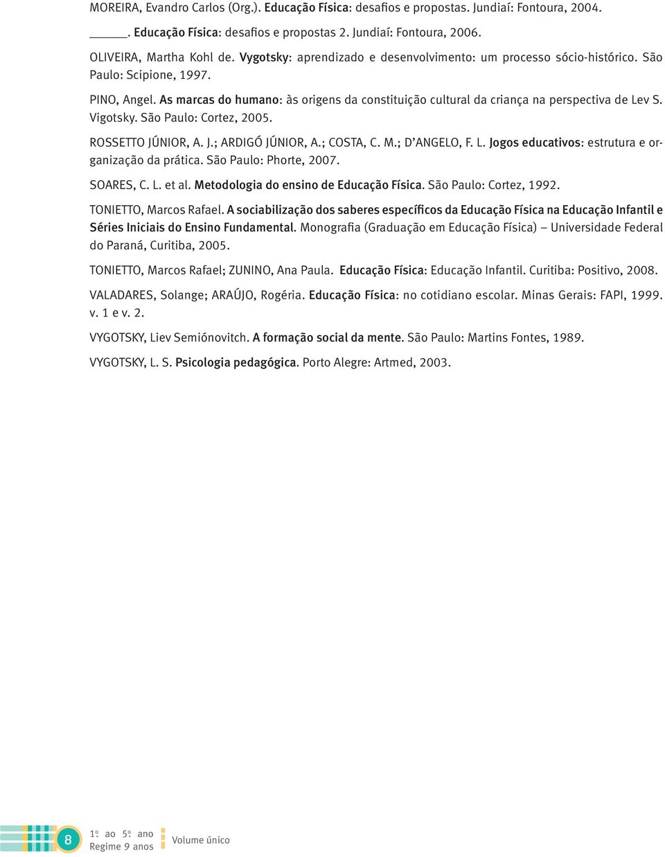 As marcas do humano: às origens da constituição cultural da criança na perspectiva de Lev S. Vigotsky. São Paulo: Cortez, 2005. ROSSETTO JÚNIOR, A. J.; ARDIGÓ JÚNIOR, A.; COSTA, C. M.; D ANGELO, F. L. Jogos educativos: estrutura e organização da prática.