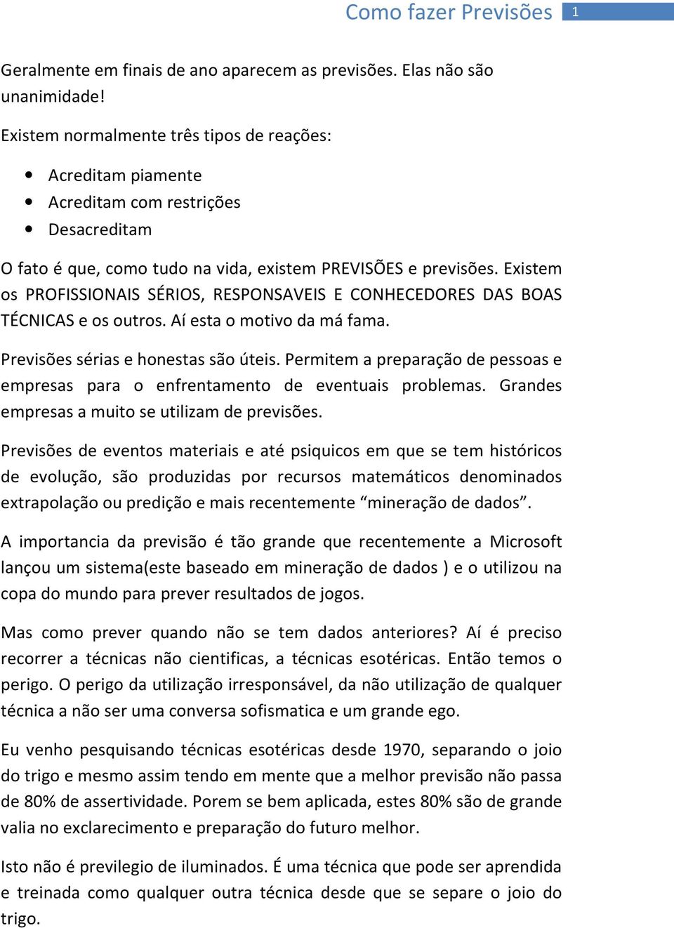 Existem os PROFISSIONAIS SÉRIOS, RESPONSAVEIS E CONHECEDORES DAS BOAS TÉCNICAS e os outros. Aí esta o motivo da má fama. Previsões sérias e honestas são úteis.