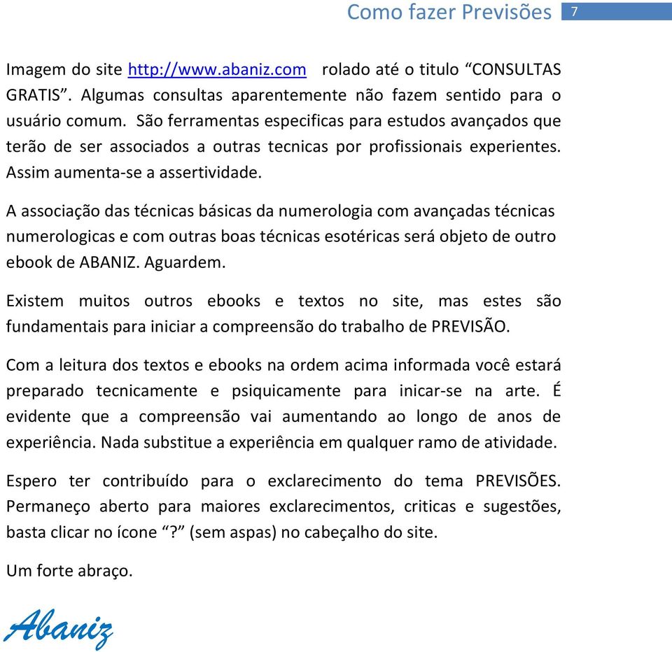 A associação das técnicas básicas da numerologia com avançadas técnicas numerologicas e com outras boas técnicas esotéricas será objeto de outro ebook de ABANIZ. Aguardem.