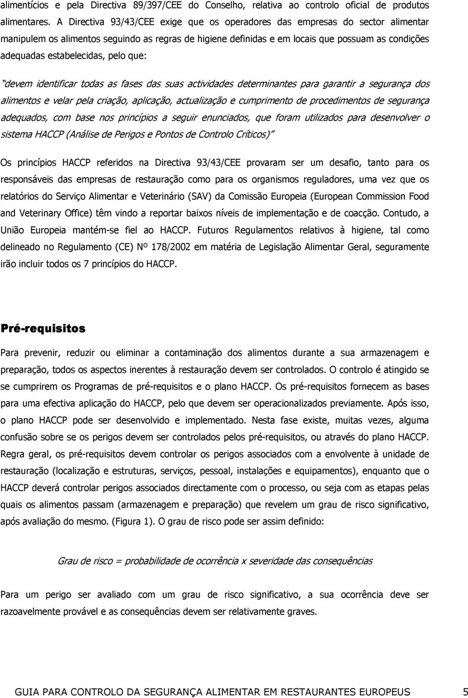 estabelecidas, pelo que: devem identificar todas as fases das suas actividades determinantes para garantir a segurança dos alimentos e velar pela criação, aplicação, actualização e cumprimento de