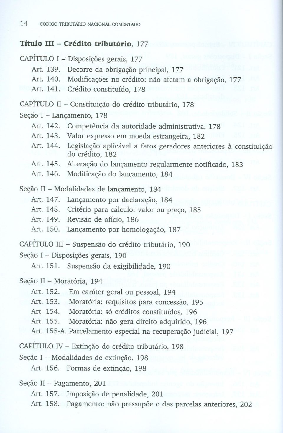 Competência da autoridade administrativa, 178 Art. 143. Valor expresso em moeda estrangeira, 182 Art. 144. Legislação aplicável a fatos geradores anteriores à constituição do crédito, 182 Art. 145.