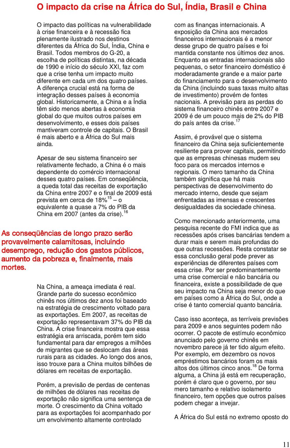 Todos membros do G-20, a escolha de políticas distintas, na década de 1990 e início do século XXI, faz com que a crise tenha um impacto muito diferente em cada um dos quatro países.