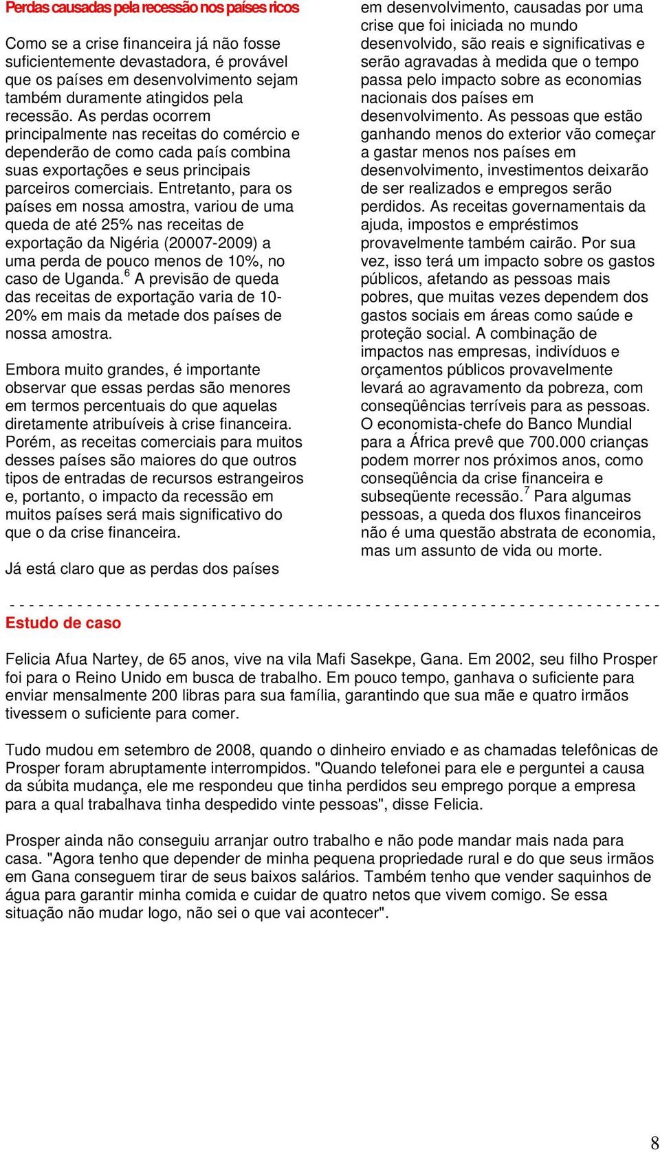 Entretanto, para os países em nossa amostra, variou de uma queda de até 25% nas receitas de exportação da Nigéria (20007-2009) a uma perda de pouco menos de 10%, no caso de Uganda.