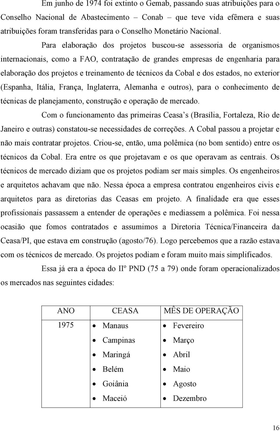 Para elaboração dos projetos buscou-se assessoria de organismos internacionais, como a FAO, contratação de grandes empresas de engenharia para elaboração dos projetos e treinamento de técnicos da