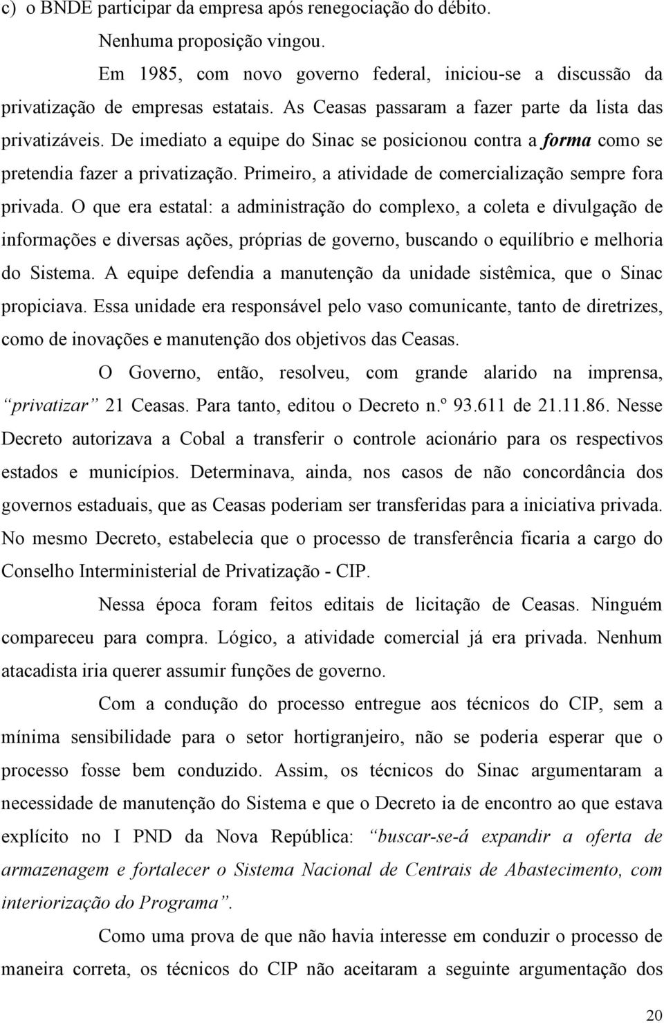 Primeiro, a atividade de comercialização sempre fora privada.