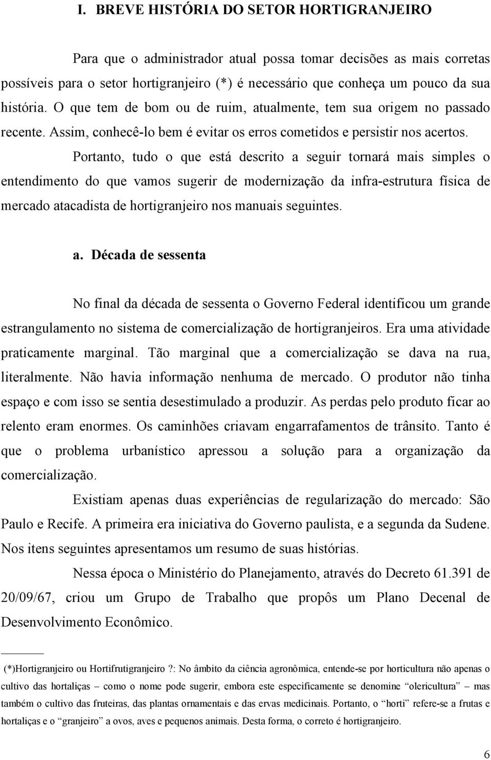 Portanto, tudo o que está descrito a seguir tornará mais simples o entendimento do que vamos sugerir de modernização da infra-estrutura física de mercado atacadista de hortigranjeiro nos manuais