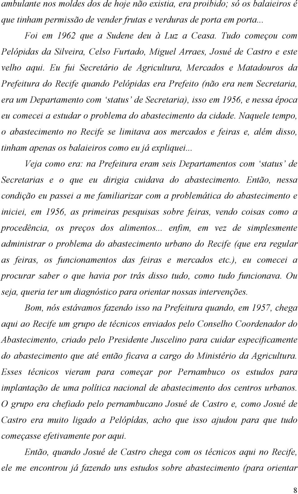 Eu fui Secretário de Agricultura, Mercados e Matadouros da Prefeitura do Recife quando Pelópidas era Prefeito (não era nem Secretaria, era um Departamento com status de Secretaria), isso em 1956, e