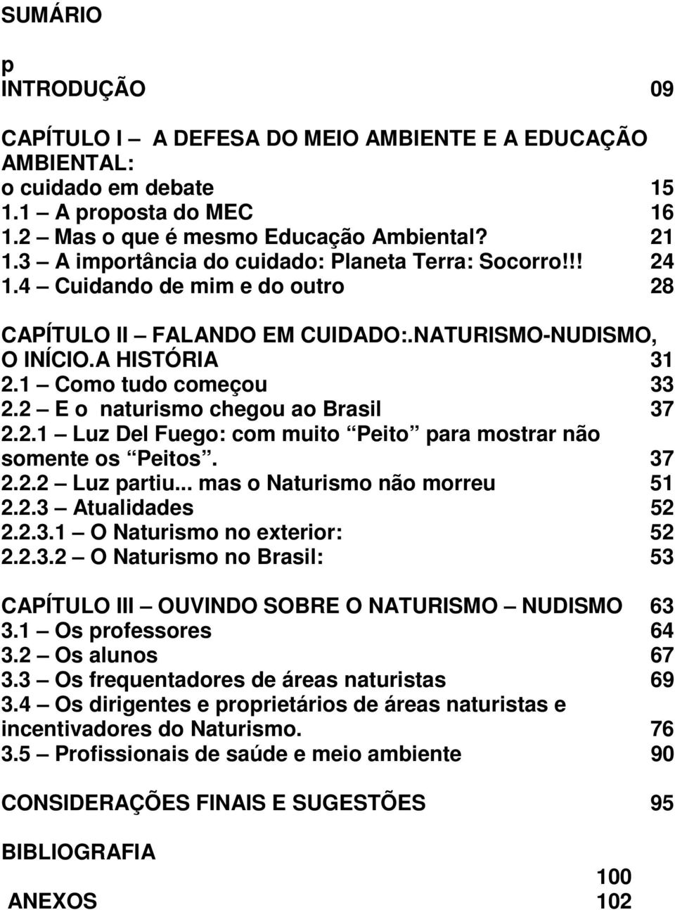 2 E o naturismo chegou ao Brasil 37 2.2.1 Luz Del Fuego: com muito Peito para mostrar não somente os Peitos. 37 2.2.2 Luz partiu... mas o Naturismo não morreu 51 2.2.3 Atualidades 52 2.2.3.1 O Naturismo no exterior: 52 2.