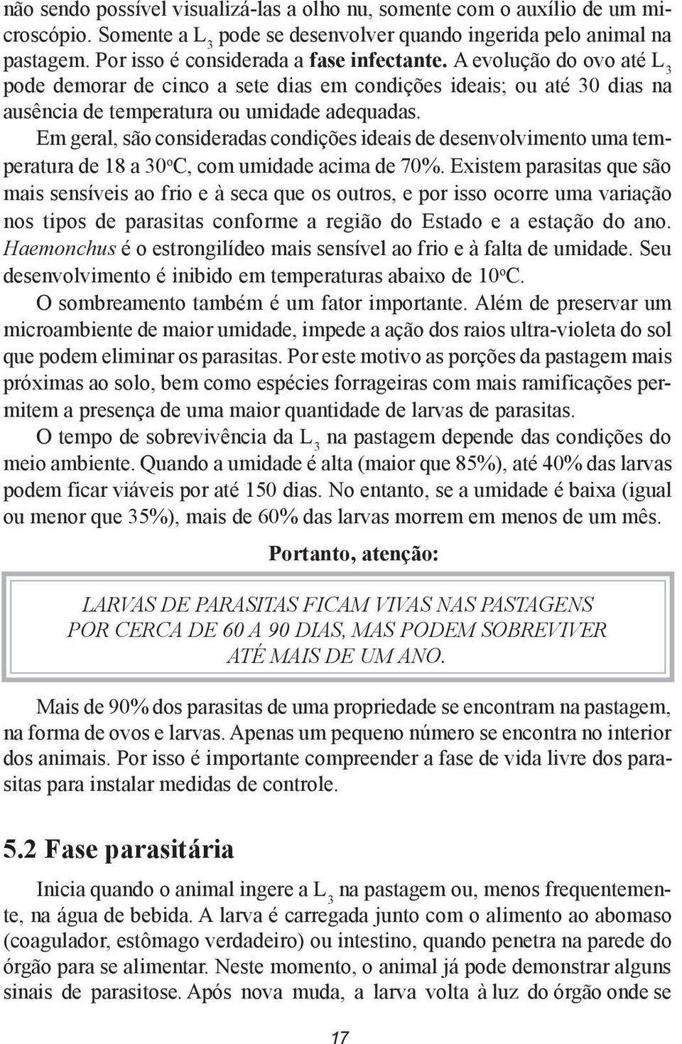 Em geral, são consideradas condições ideais de desenvolvimento uma temperatura de 18 a 30 o C, com umidade acima de 70%.