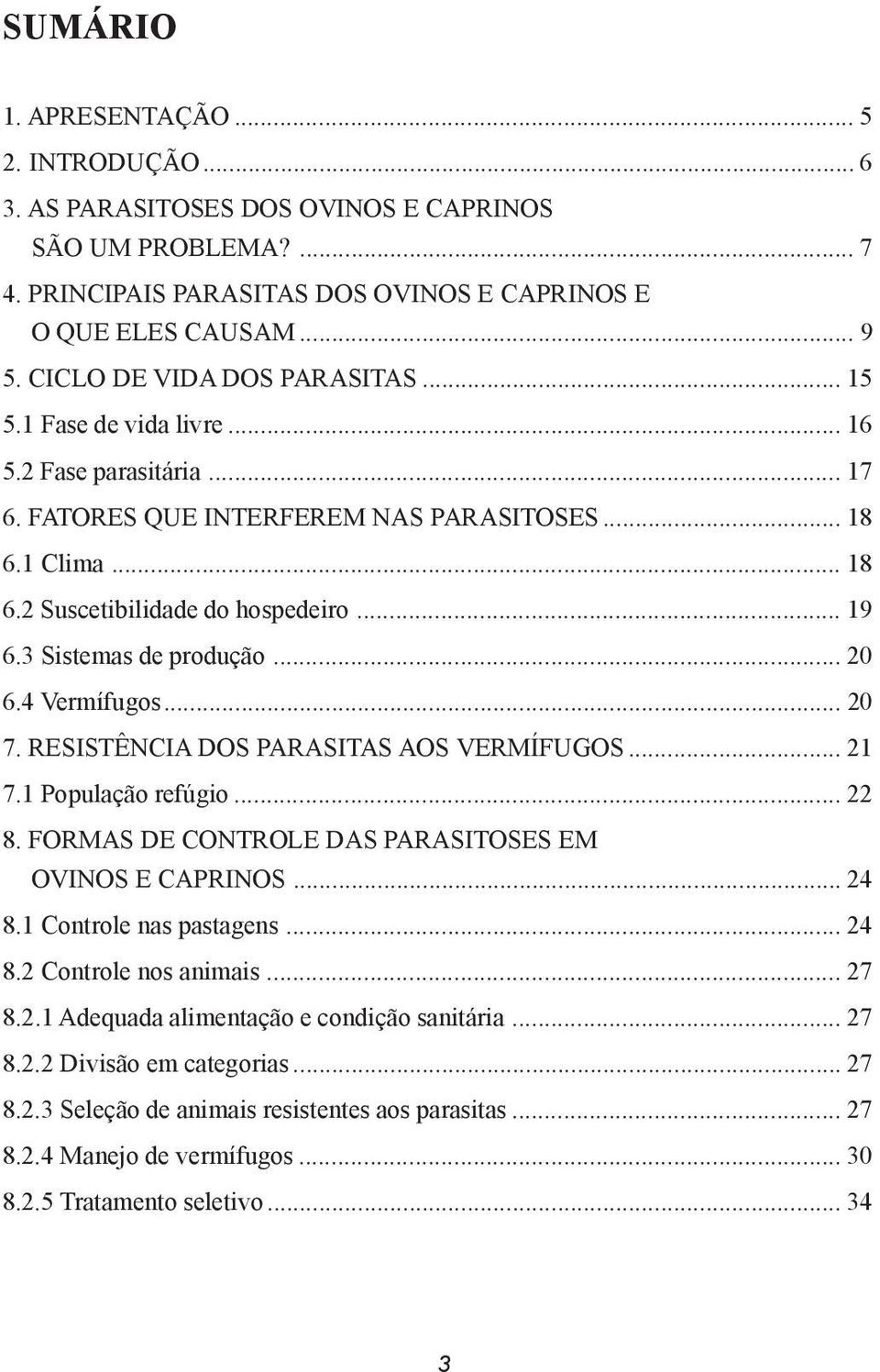 3 Sistemas de produção... 20 6.4 Vermífugos... 20 7. RESISTÊNCIA DOS PARASITAS AOS VERMÍFUGOS... 21 7.1 População refúgio... 22 8. FORMAS DE CONTROLE DAS PARASITOSES EM OVINOS E CAPRINOS... 24 8.