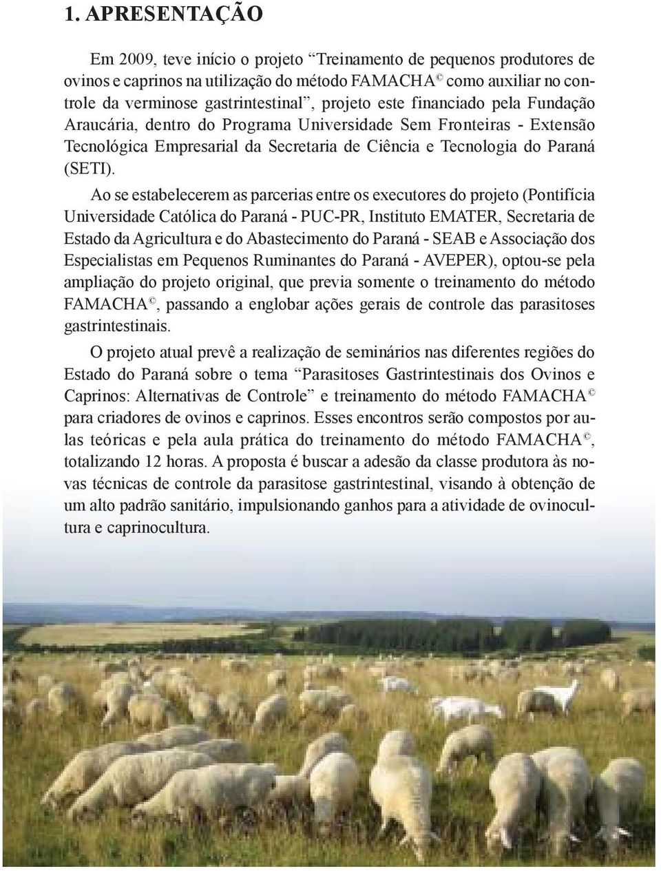 Ao se estabelecerem as parcerias entre os executores do projeto (Pontifícia Universidade Católica do Paraná - PUC-PR, Instituto EMATER, Secretaria de Estado da Agricultura e do Abastecimento do