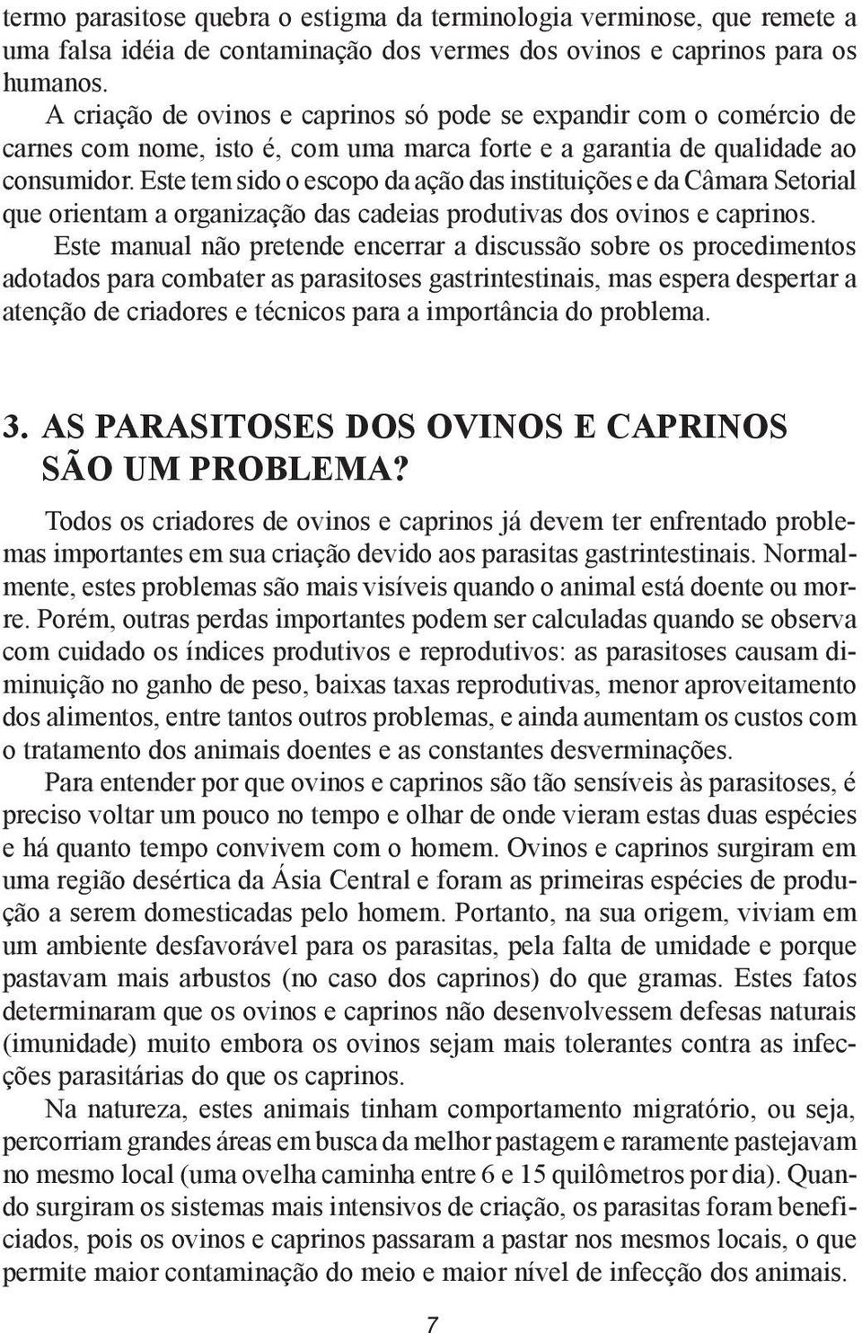 Este tem sido o escopo da ação das instituições e da Câmara Setorial que orientam a organização das cadeias produtivas dos ovinos e caprinos.