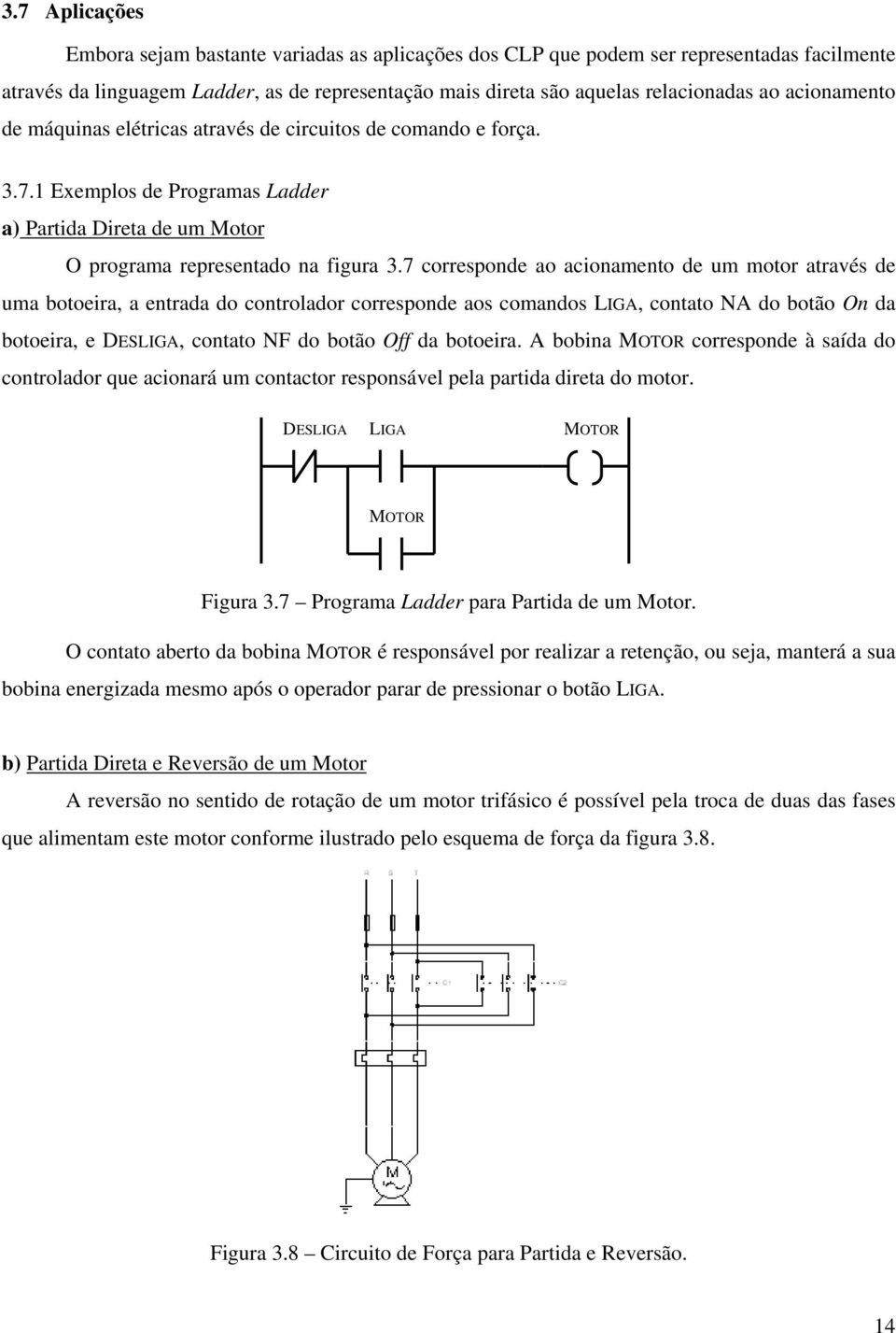 7 corresponde ao acionamento de um motor através de uma botoeira, a entrada do controlador corresponde aos comandos LIGA, contato NA do botão On da botoeira, e DESLIGA, contato NF do botão Off da