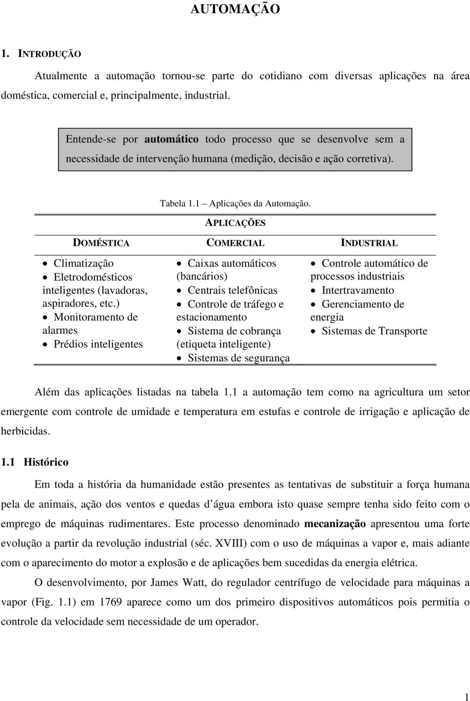 APLICAÇÕES DOMÉSTICA COMERCIAL INDUSTRIAL Climatização Eletrodomésticos inteligentes (lavadoras, aspiradores, etc.