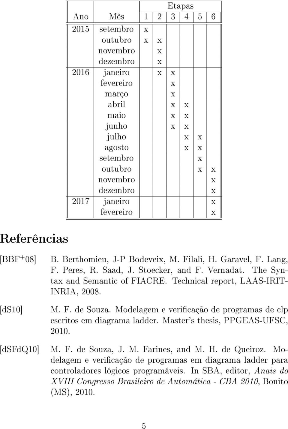 Technical report, LAAS-IRIT- INRIA, 2008. M. F. de Souza. Modelagem e vericação de programas de clp escritos em diagrama ladder. Master's thesis, PPGEAS-UFSC, 2010. [dsfdq10] M. F. de Souza, J.
