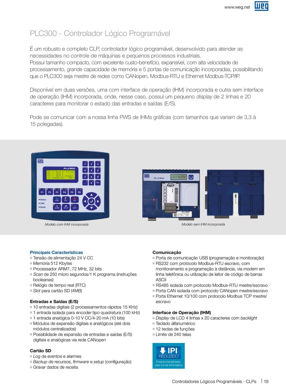 Possui tamanho compacto, com excelente custo-benefício, expansível, com alta velocidade de processamento, rande capacidade de memória e 5 portas de comunicação incorporadas, possibilitando que o