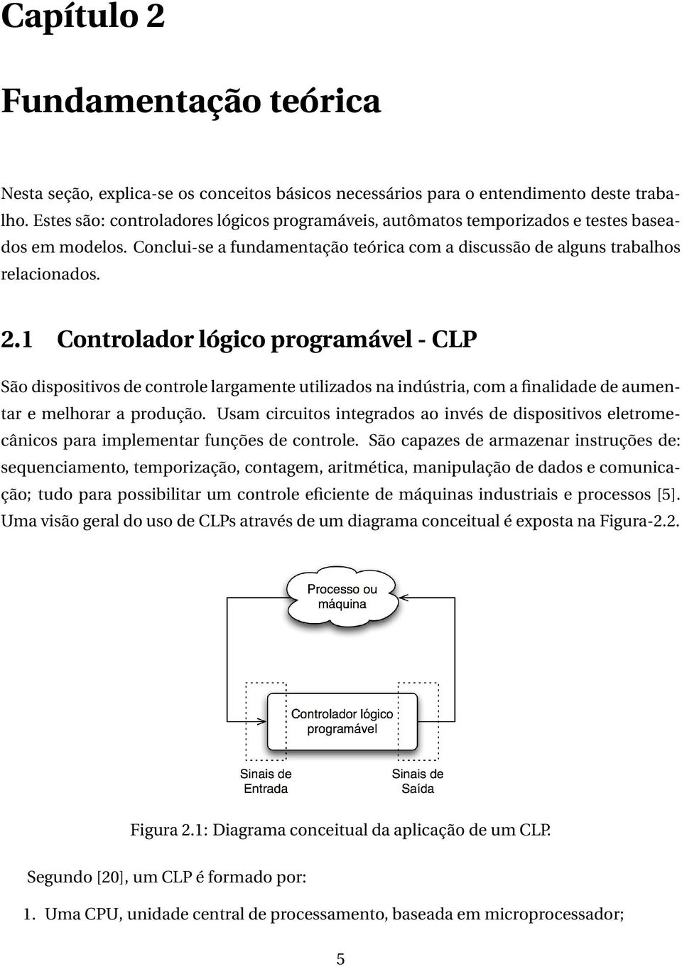 1 Controlador lógico programável - CLP São dispositivos de controle largamente utilizados na indústria, com a finalidade de aumentar e melhorar a produção.