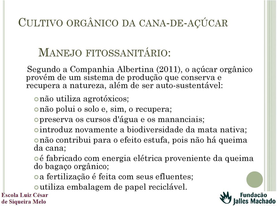 d'água e os mananciais; introduz novamente a biodiversidade da mata nativa; não contribui para o efeito estufa, pois não há queima da cana; é