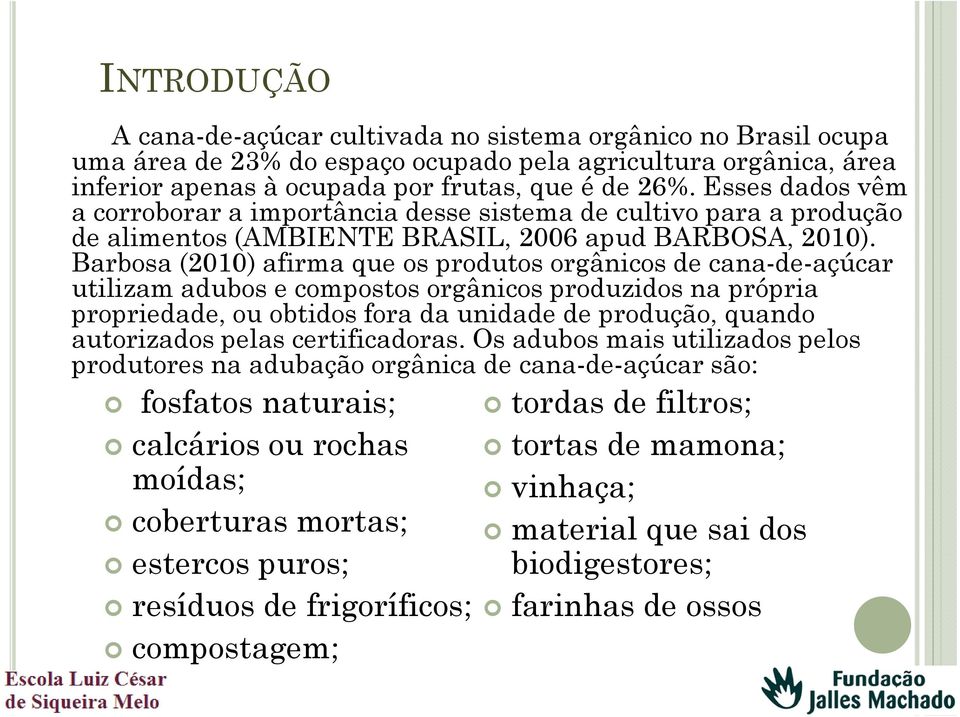 Barbosa (2010) afirma que os produtos orgânicos de cana-de-açúcar utilizam adubos e compostos orgânicos produzidos na própria propriedade, ou obtidos fora da unidade de produção, quando autorizados