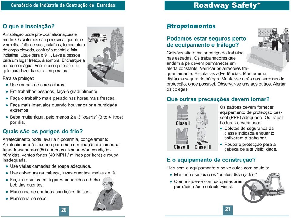 Encharque a roupa com água. Ventile o corpo e aplique gelo para fazer baixar a temperatura. Para se proteger: Use roupas de cores claras. Em trabalhos pesados, faça-o gradualmente.