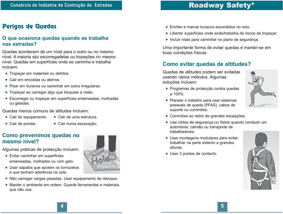 Tropeçar ao carregar algo que bloqueie a visão. Escorregar ou tropeçar em superfícies enlameadas, molhadas ou geladas. Quedas menos comuns de altitudes incluem: Cair do equipamento.