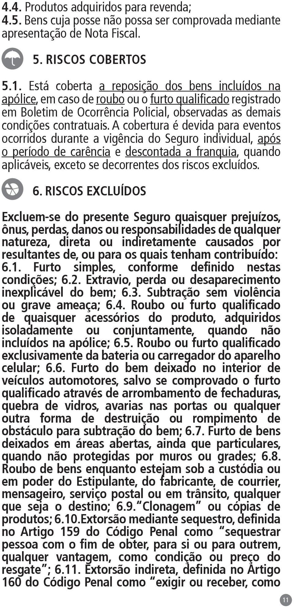 A cobertura é devida para eventos ocorridos durante a vigência do Seguro individual, após o período de carência e descontada a franquia, quando aplicáveis, exceto se decorrentes dos riscos excluídos.