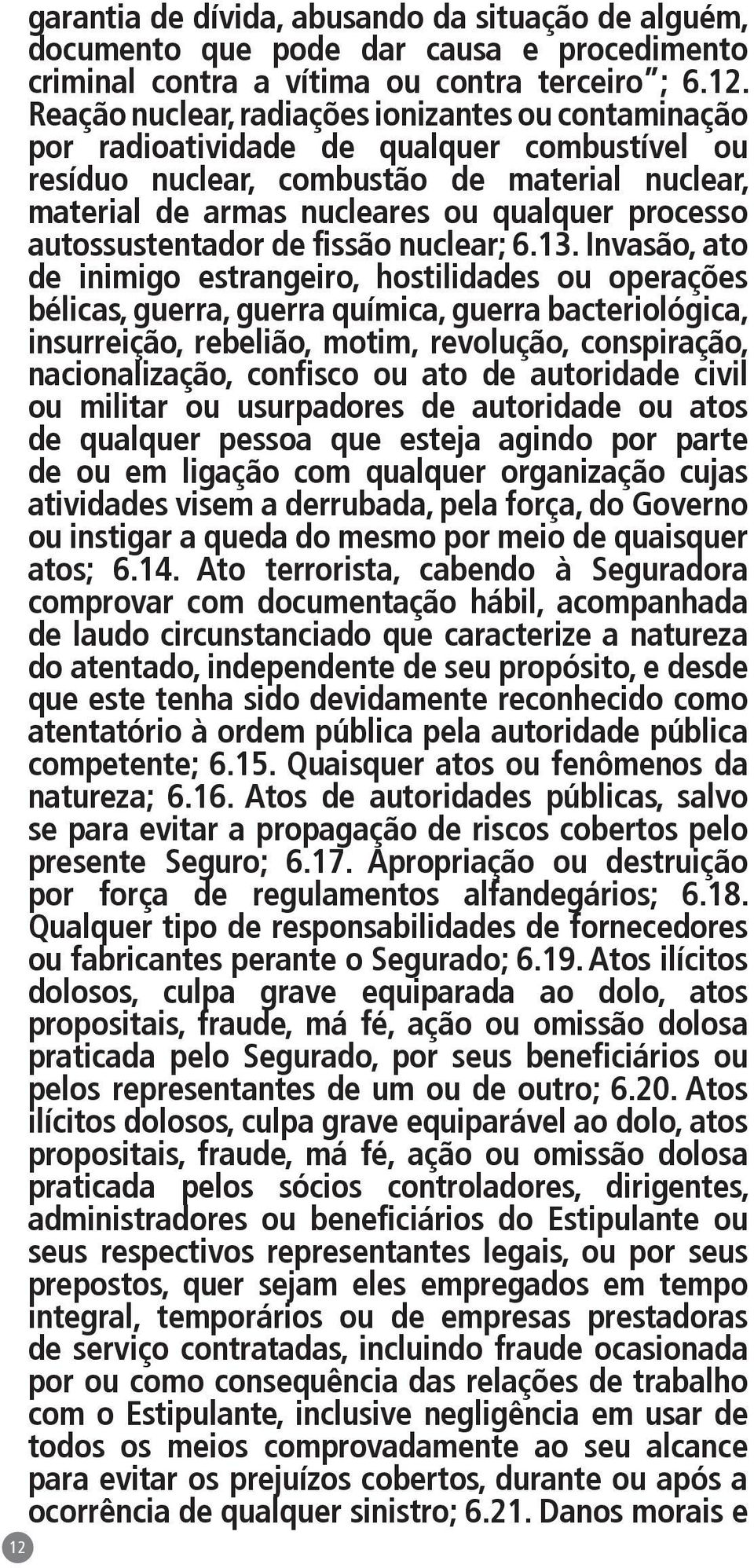 Invasão, ato de inimigo estrangeiro, hostilidades ou operações bélicas, guerra, guerra química, guerra bacteriológica, insurreição, rebelião, motim, revolução, conspiração, nacionalização, confisco