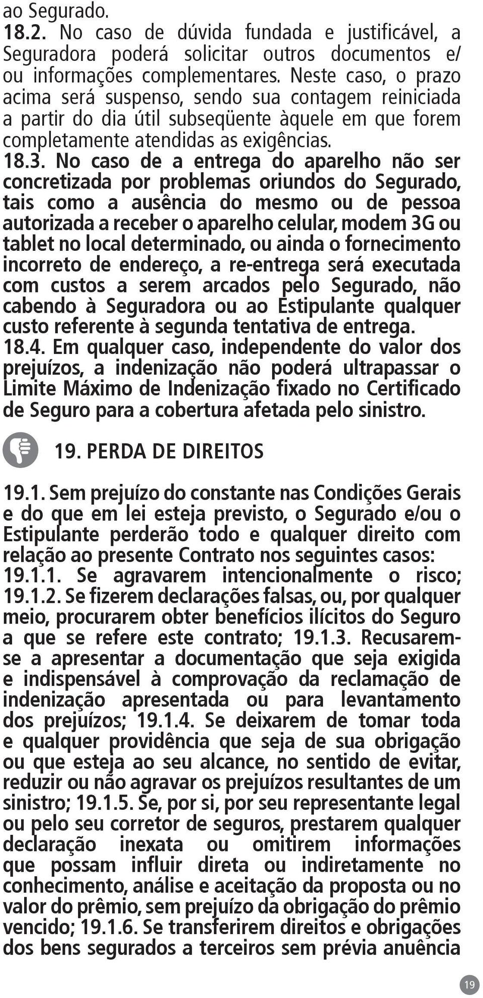 No caso de a entrega do aparelho não ser concretizada por problemas oriundos do Segurado, tais como a ausência do mesmo ou de pessoa autorizada a receber o aparelho celular, modem 3G ou tablet no