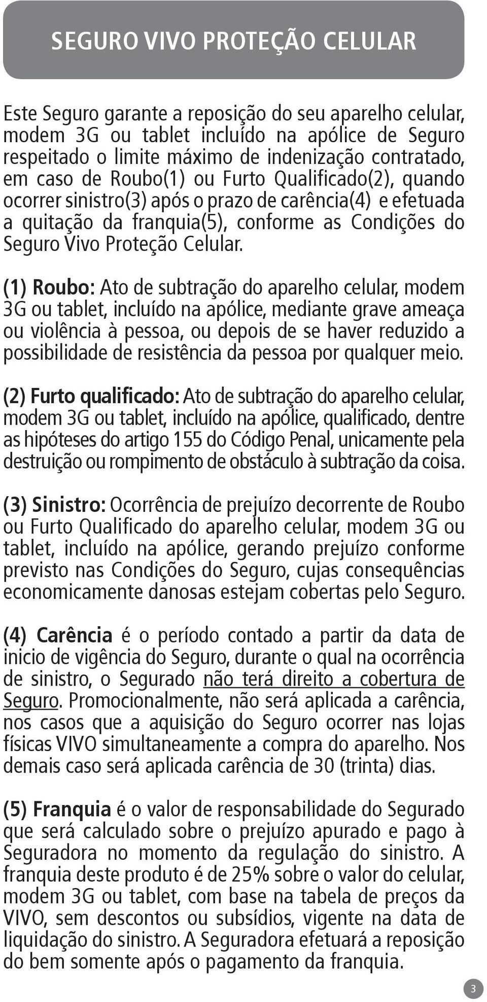 (1) Roubo: Ato de subtração do aparelho celular, modem 3G ou tablet, incluído na apólice, mediante grave ameaça ou violência à pessoa, ou depois de se haver reduzido a possibilidade de resistência da