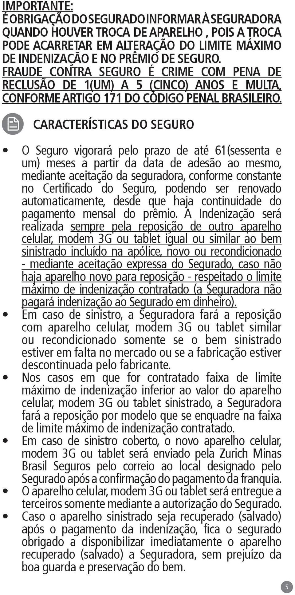 CARACTERÍSTICAS DO SEGURO O Seguro vigorará pelo prazo de até 61(sessenta e um) meses a partir da data de adesão ao mesmo, mediante aceitação da seguradora, conforme constante no Certificado do