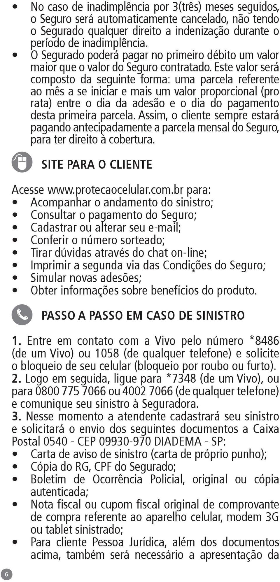 Este valor será composto da seguinte forma: uma parcela referente ao mês a se iniciar e mais um valor proporcional (pro rata) entre o dia da adesão e o dia do pagamento desta primeira parcela.