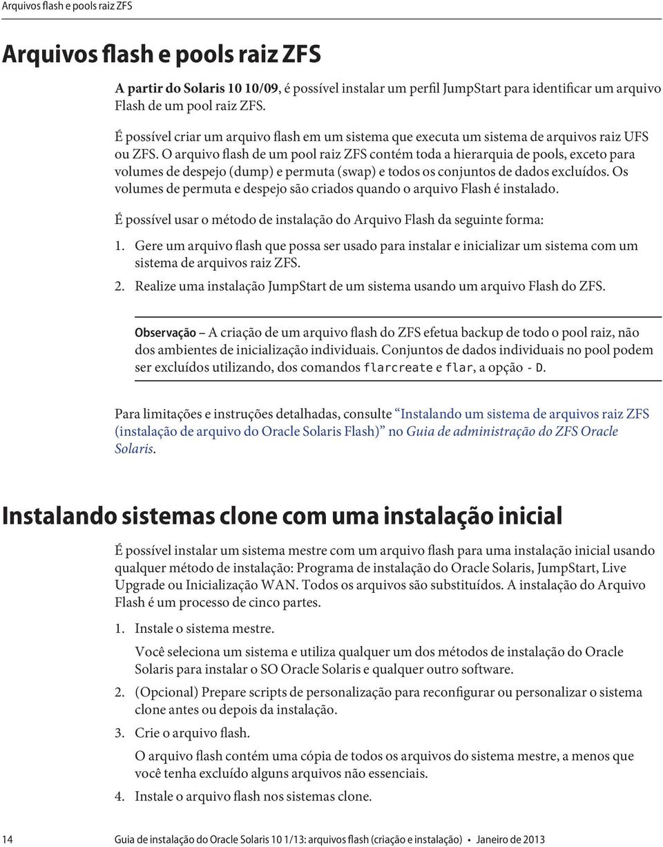 O arquivo flash de um pool raiz ZFS contém toda a hierarquia de pools, exceto para volumes de despejo (dump) e permuta (swap) e todos os conjuntos de dados excluídos.