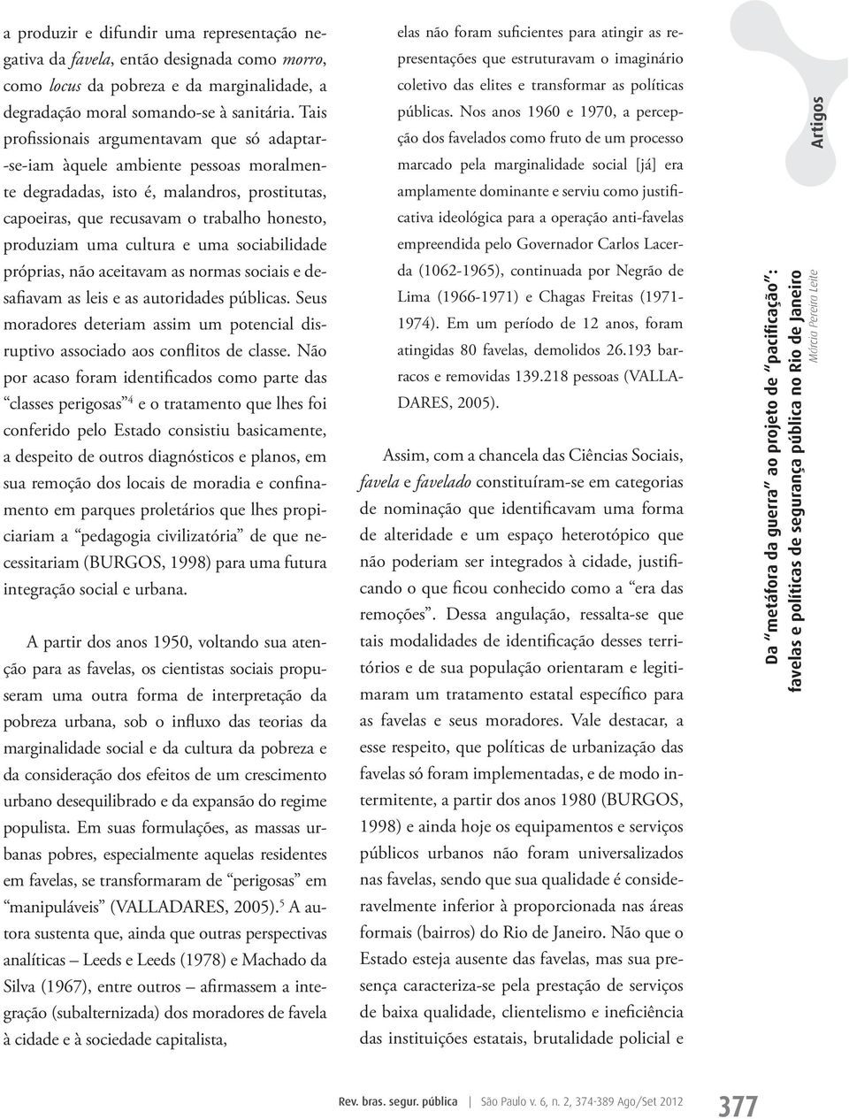 cultura e uma sociabilidade próprias, não aceitavam as normas sociais e desafiavam as leis e as autoridades públicas.