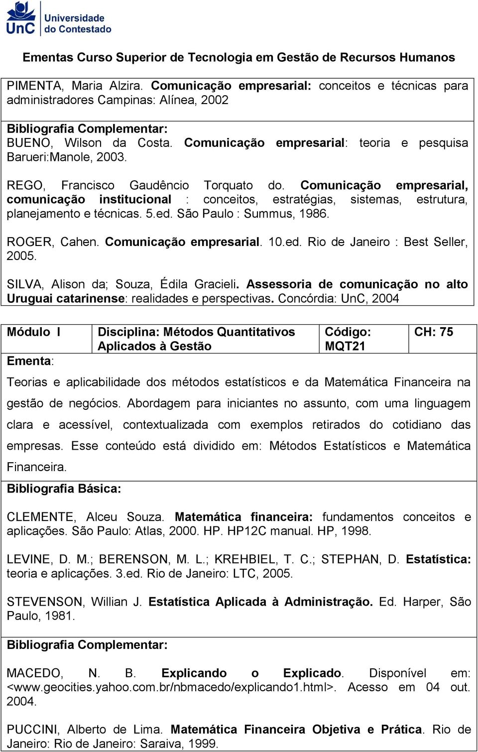 Comunicação empresarial, comunicação institucional : conceitos, estratégias, sistemas, estrutura, planejamento e técnicas. 5.ed. São Paulo : Summus, 1986. ROGER, Cahen. Comunicação empresarial. 10.ed. Rio de Janeiro : Best Seller, 2005.