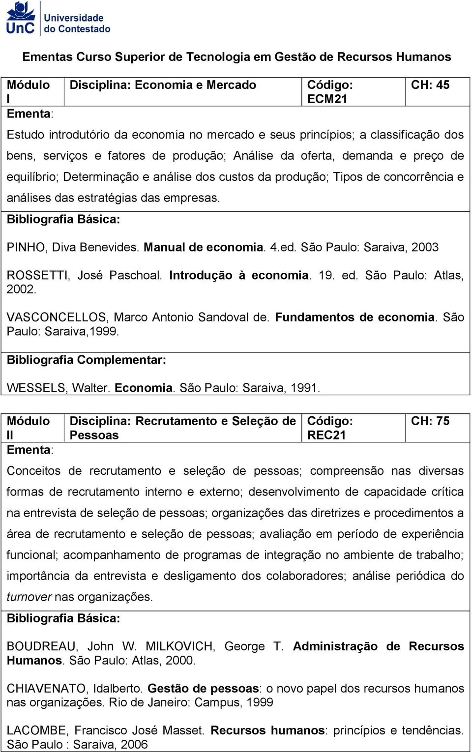 São Paulo: Saraiva, 2003 ROSSETTI, José Paschoal. Introdução à economia. 19. ed. São Paulo: Atlas, 2002. VASCONCELLOS, Marco Antonio Sandoval de. Fundamentos de economia. São Paulo: Saraiva,1999.