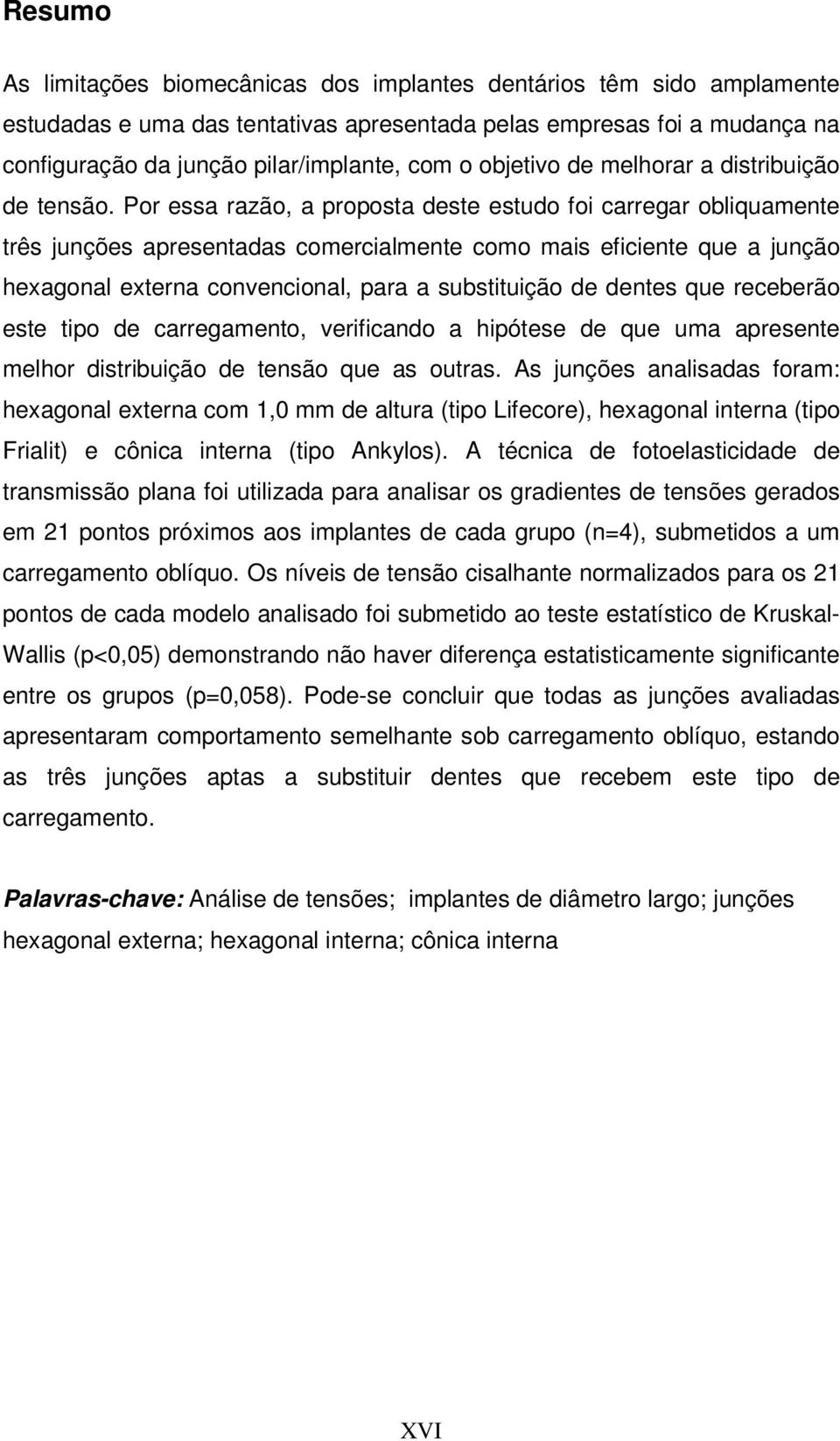 Por essa razão, a proposta deste estudo foi carregar obliquamente três junções apresentadas comercialmente como mais eficiente que a junção hexagonal externa convencional, para a substituição de