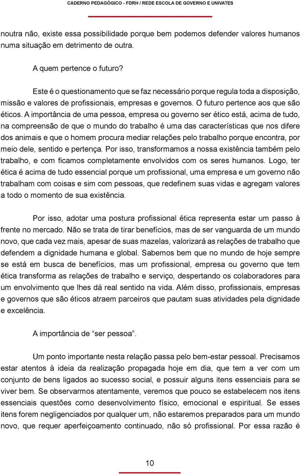 A importância de uma pessoa, empresa ou governo ser ético está, acima de tudo, na compreensão de que o mundo do trabalho é uma das características que nos difere dos animais e que o homem procura